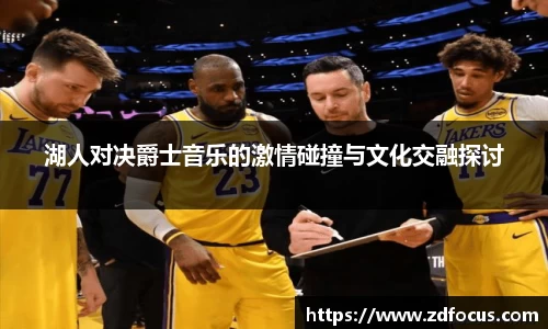 湖人对决爵士音乐的激情碰撞与文化交融探讨