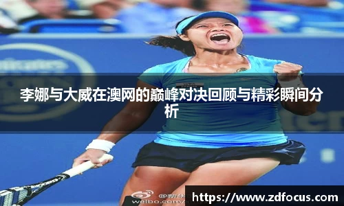 李娜与大威在澳网的巅峰对决回顾与精彩瞬间分析